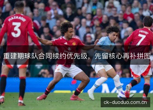重建期球队合同续约优先级，先留核心再补拼图
