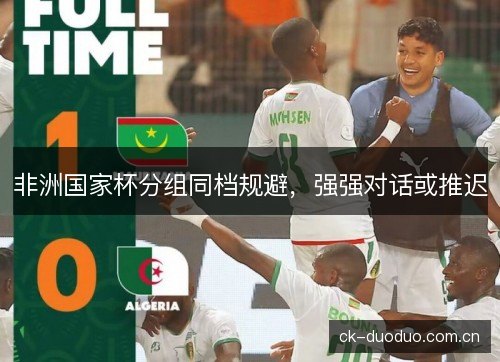 非洲国家杯分组同档规避，强强对话或推迟