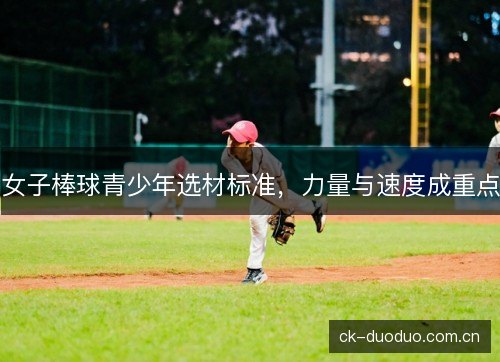 女子棒球青少年选材标准，力量与速度成重点