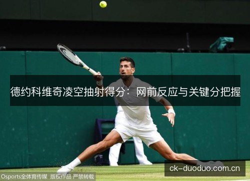 德约科维奇凌空抽射得分：网前反应与关键分把握