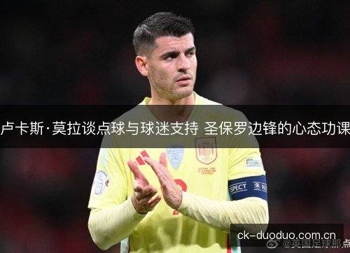 卢卡斯·莫拉谈点球与球迷支持 圣保罗边锋的心态功课
